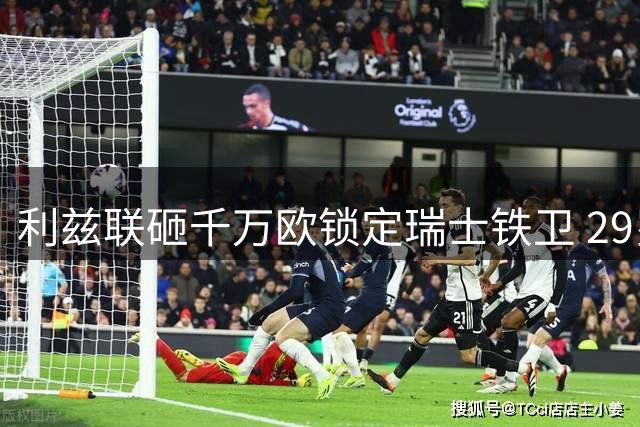 利兹联砸千万欧锁定瑞士铁卫 29岁中卫长约加盟