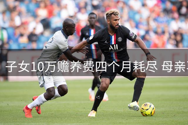 子女10万赡养费四个月耗尽 母亲再索百万扬言断绝关系