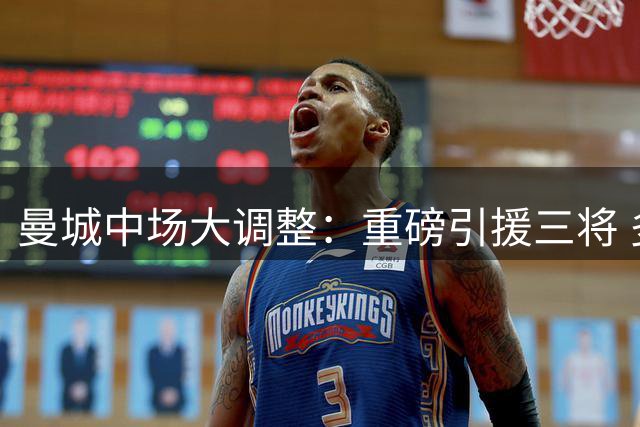 曼城中场大调整：重磅引援三将 多人离队
