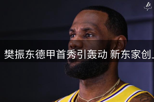樊振东德甲首秀引轰动 新东家创上座纪录