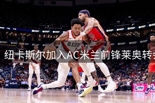 纽卡斯尔加入AC米兰前锋莱奥转会竞争