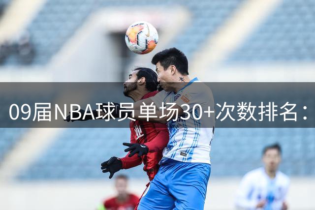 09届NBA球员单场30+次数排名：哈登榜首库里紧随其后