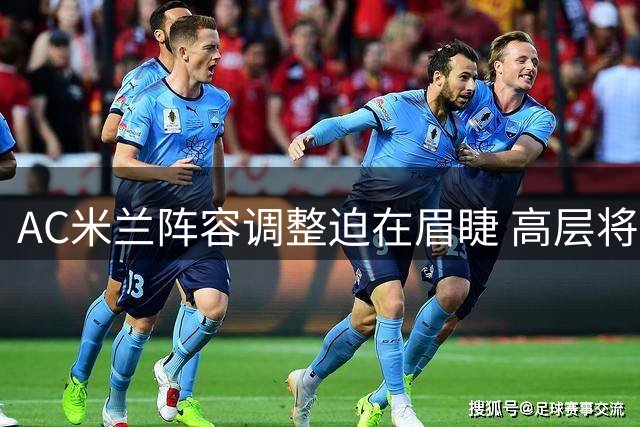 AC米兰阵容调整迫在眉睫 高层将评估引援工作