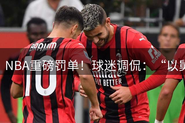 NBA重磅罚单！球迷调侃：“以舅换薪”